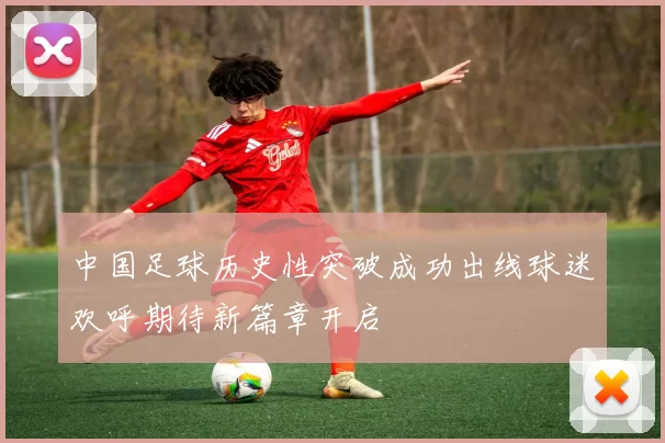 中国足球历史性突破成功出线球迷欢呼期待新篇章开启