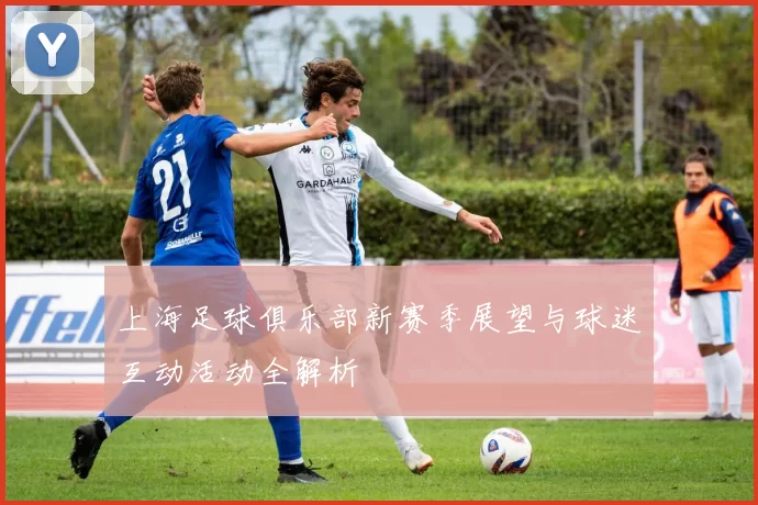 上海足球俱乐部新赛季展望与球迷互动活动全解析