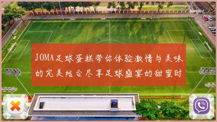 JOMA足球蛋糕带你体验激情与美味的完美结合尽享足球盛宴的甜蜜时刻